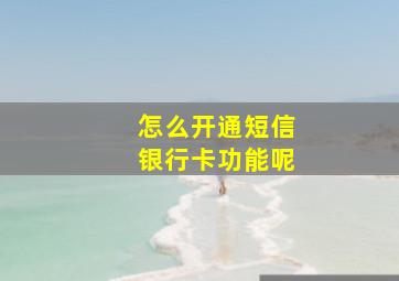 怎么开通短信银行卡功能呢