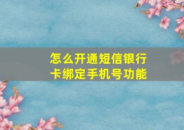 怎么开通短信银行卡绑定手机号功能