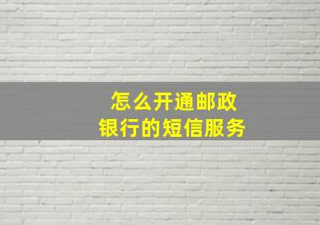 怎么开通邮政银行的短信服务