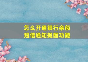 怎么开通银行余额短信通知提醒功能