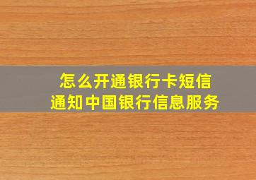 怎么开通银行卡短信通知中国银行信息服务