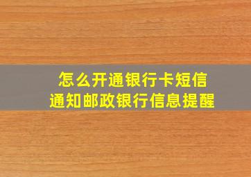 怎么开通银行卡短信通知邮政银行信息提醒