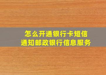 怎么开通银行卡短信通知邮政银行信息服务