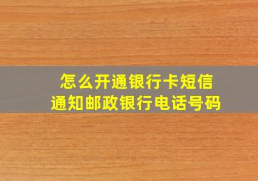 怎么开通银行卡短信通知邮政银行电话号码