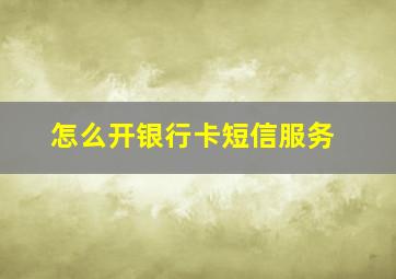 怎么开银行卡短信服务