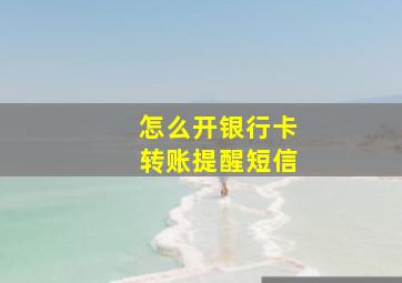 怎么开银行卡转账提醒短信