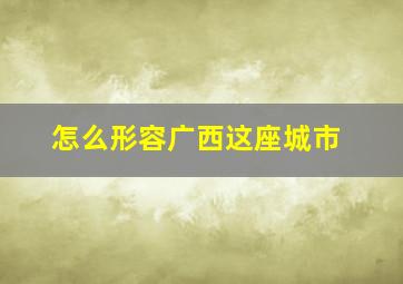 怎么形容广西这座城市