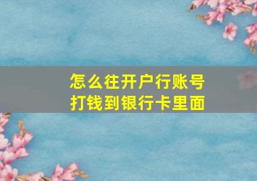 怎么往开户行账号打钱到银行卡里面