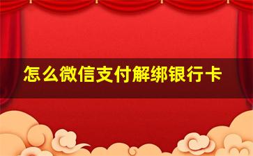 怎么微信支付解绑银行卡