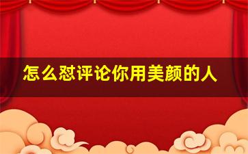 怎么怼评论你用美颜的人