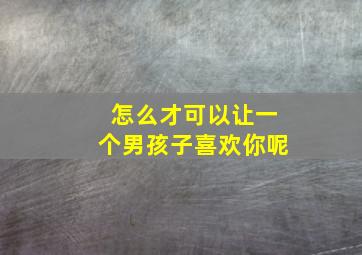 怎么才可以让一个男孩子喜欢你呢