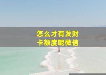 怎么才有发财卡额度呢微信