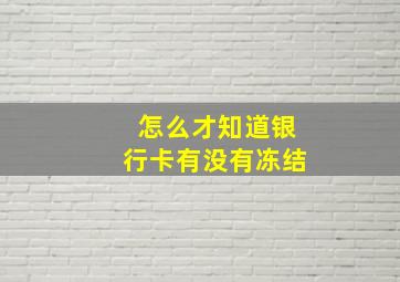 怎么才知道银行卡有没有冻结