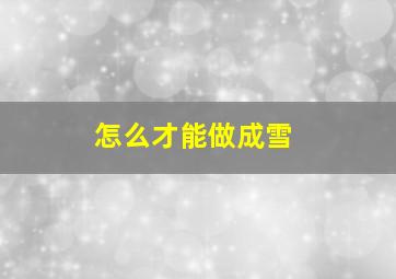 怎么才能做成雪