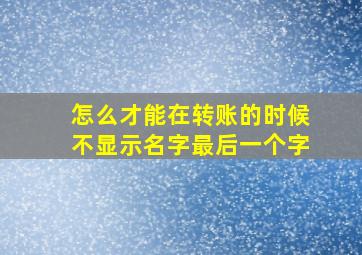 怎么才能在转账的时候不显示名字最后一个字