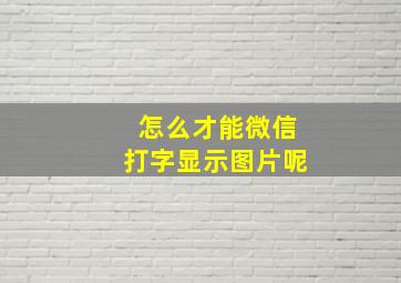 怎么才能微信打字显示图片呢