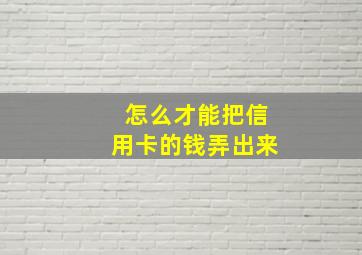 怎么才能把信用卡的钱弄出来