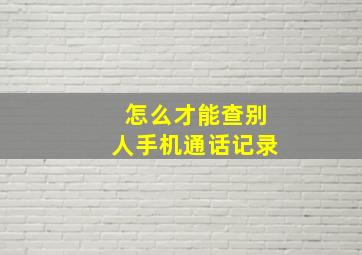 怎么才能查别人手机通话记录