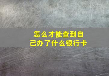 怎么才能查到自己办了什么银行卡