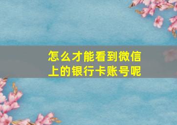 怎么才能看到微信上的银行卡账号呢