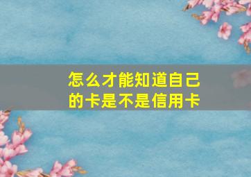 怎么才能知道自己的卡是不是信用卡