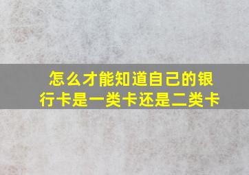 怎么才能知道自己的银行卡是一类卡还是二类卡