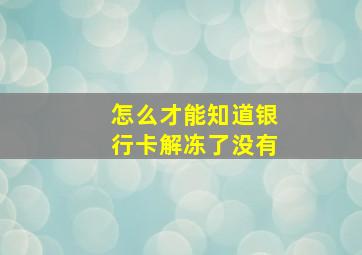 怎么才能知道银行卡解冻了没有