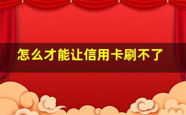 怎么才能让信用卡刷不了