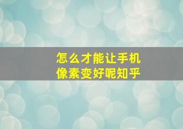 怎么才能让手机像素变好呢知乎