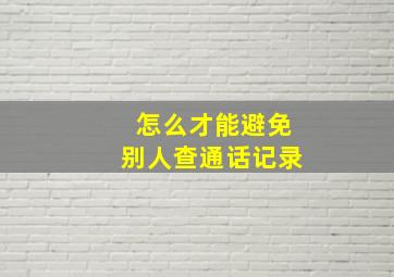 怎么才能避免别人查通话记录