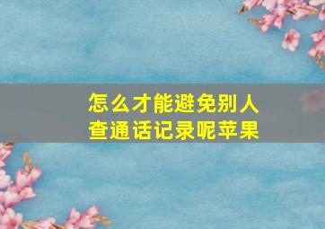 怎么才能避免别人查通话记录呢苹果