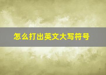 怎么打出英文大写符号