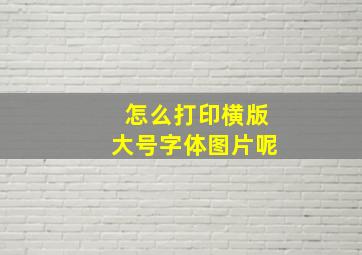 怎么打印横版大号字体图片呢