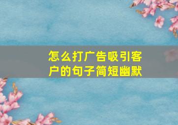 怎么打广告吸引客户的句子简短幽默