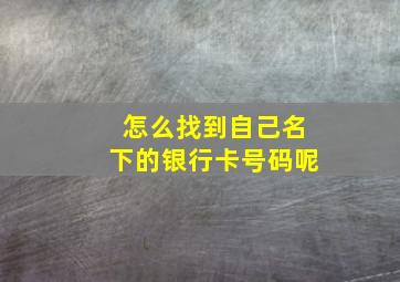 怎么找到自己名下的银行卡号码呢