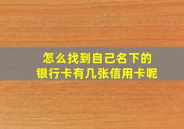 怎么找到自己名下的银行卡有几张信用卡呢