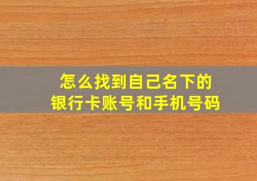 怎么找到自己名下的银行卡账号和手机号码