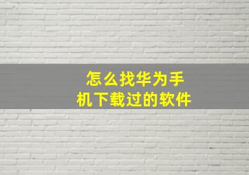 怎么找华为手机下载过的软件