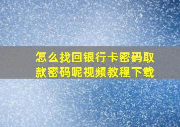 怎么找回银行卡密码取款密码呢视频教程下载