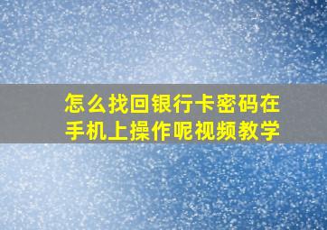 怎么找回银行卡密码在手机上操作呢视频教学