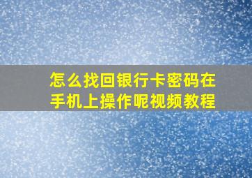 怎么找回银行卡密码在手机上操作呢视频教程