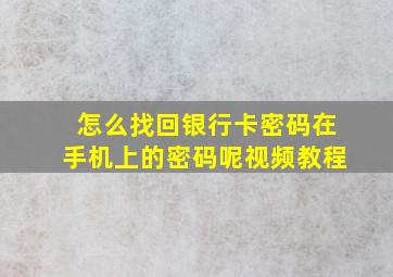 怎么找回银行卡密码在手机上的密码呢视频教程