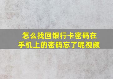 怎么找回银行卡密码在手机上的密码忘了呢视频