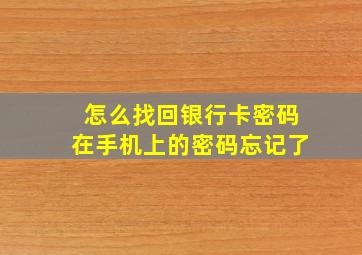 怎么找回银行卡密码在手机上的密码忘记了