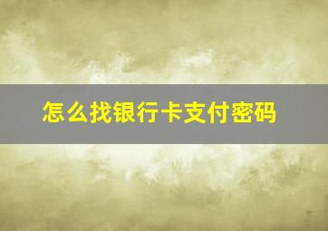 怎么找银行卡支付密码