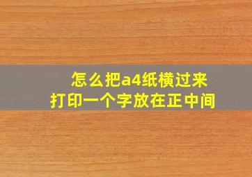 怎么把a4纸横过来打印一个字放在正中间