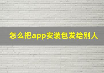 怎么把app安装包发给别人