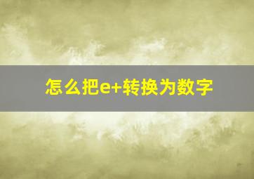 怎么把e+转换为数字