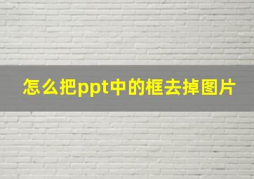 怎么把ppt中的框去掉图片