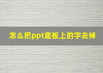 怎么把ppt底板上的字去掉